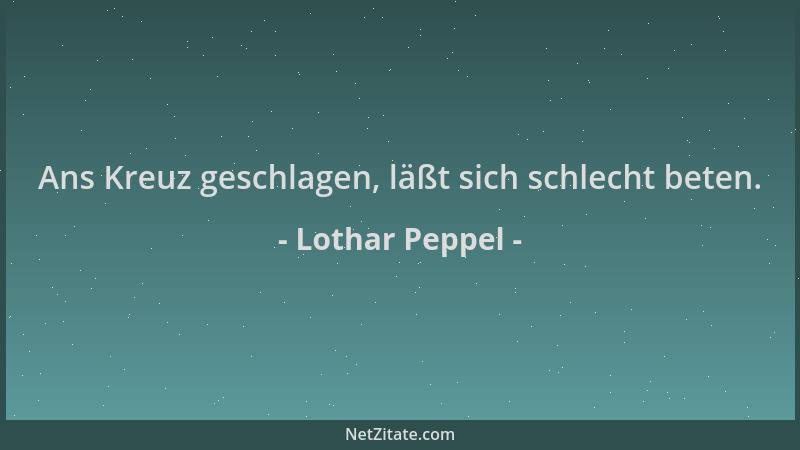 Lothar Peppel - Ans Kreuz geschlagen, läßt sich schlecht beten....