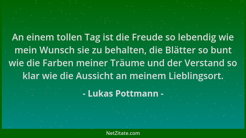 Lukas Pottmann - An einem tollen Tag ist die Freude so lebendig wie mein Wunsch sie zu behalten, die Blätter so bunt wie di...