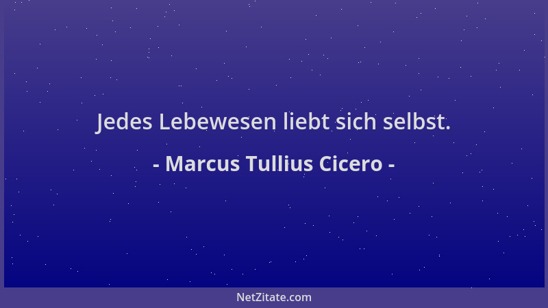Marcus Tullius Cicero - Jedes Lebewesen liebt sich selbst....