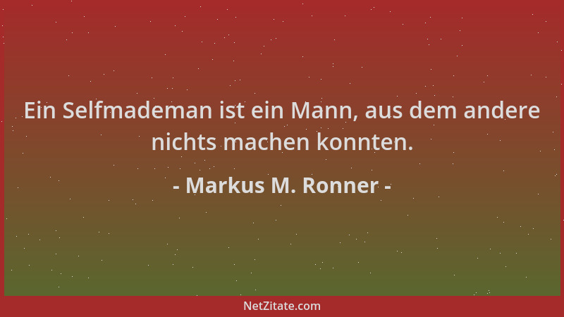 Markus M. Ronner - Ein Selfmademan ist ein Mann, aus dem andere nichts machen konnten....