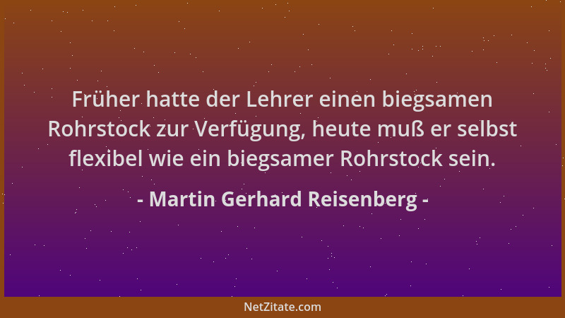 Martin Gerhard Reisenberg - Früher hatte der Lehrer einen biegsamen Rohrstock zur Verfügung, heute muß er selbst flexibel w...