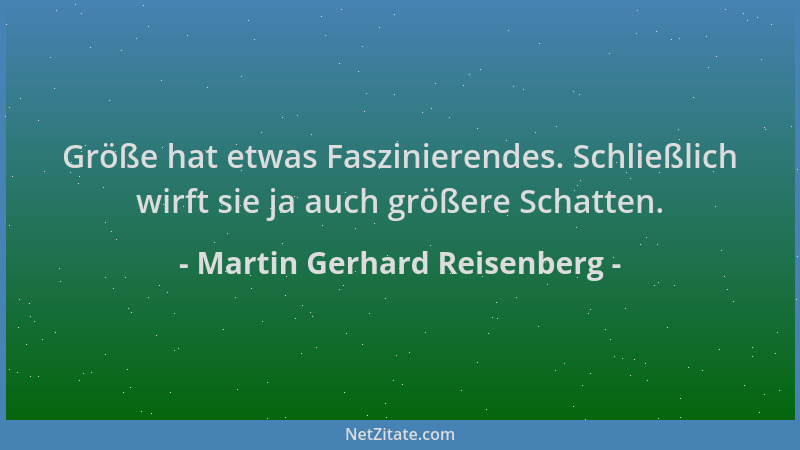 Martin Gerhard Reisenberg - Größe hat etwas Faszinierendes. Schließlich wirft sie ja auch größere Schatten....