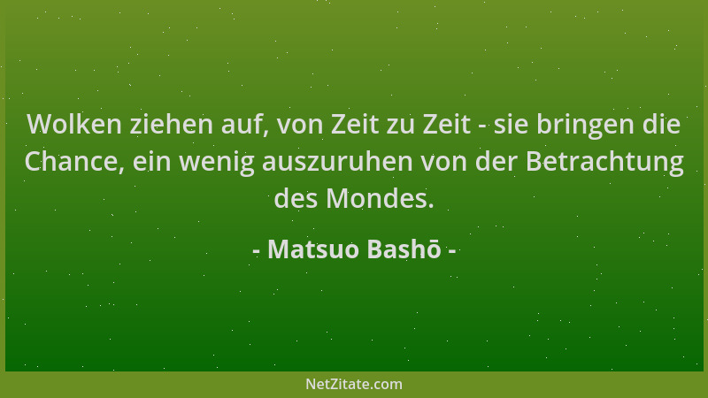Matsuo Bashō - Wolken ziehen auf, von Zeit zu Zeit - sie bringen die Chance, ein wenig auszuruhen von der Betrachtung des M...