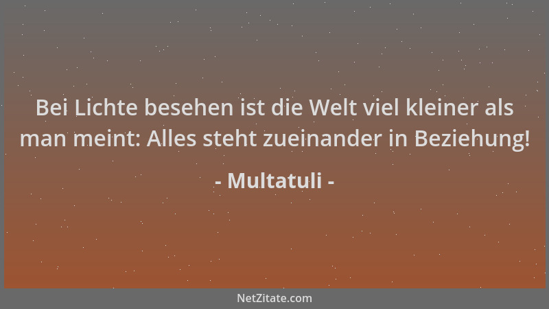 Multatuli - Bei Lichte besehen ist die Welt viel kleiner als man meint: Alles steht zueinander in Beziehung!...