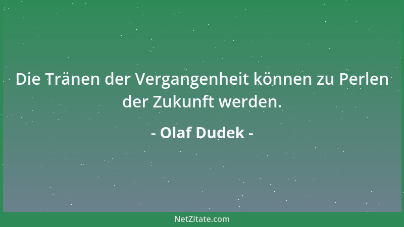 Olaf Dudek - Die Tränen der Vergangenheit können zu Perlen der Zukunft werden....