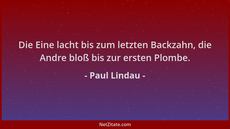 Paul Lindau - Die Eine lacht bis zum letzten Backzahn, die Andre bloß bis zur ersten Plombe....