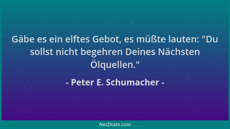 Peter E. Schumacher - Gäbe es ein elftes Gebot, es müßte lauten:  "Du sollst nicht begehren Deines Nächsten Ölquellen. "...