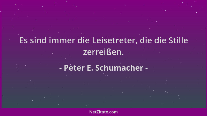 Peter E. Schumacher - Es sind immer die Leisetreter, die die Stille zerreißen....