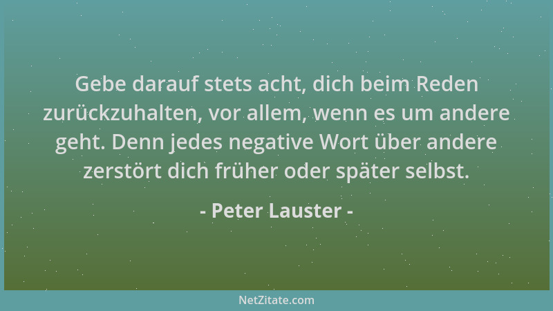 Peter Lauster - Gebe darauf stets acht, dich beim Reden zurückzuhalten, vor allem, wenn es um andere geht. Denn jedes negat...