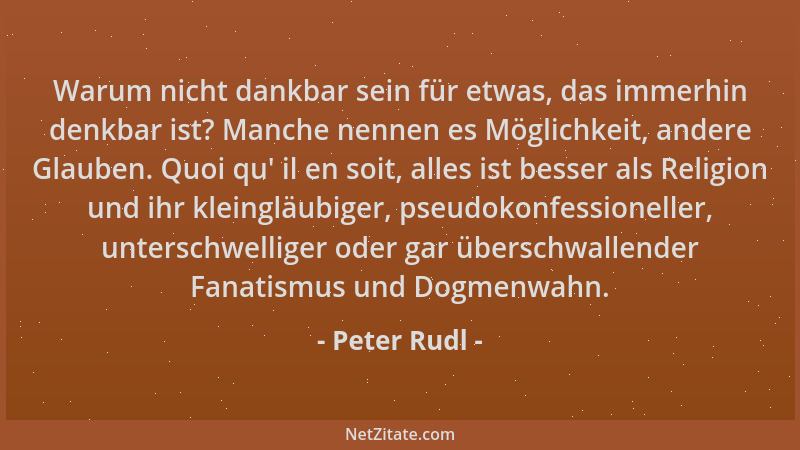 Peter Rudl - Warum nicht dankbar sein für etwas, das immerhin denkbar ist? Manche nennen es Möglichkeit, andere Glauben. Qu...