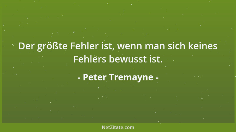 Peter Tremayne - Der größte Fehler ist, wenn man sich keines Fehlers bewusst ist....