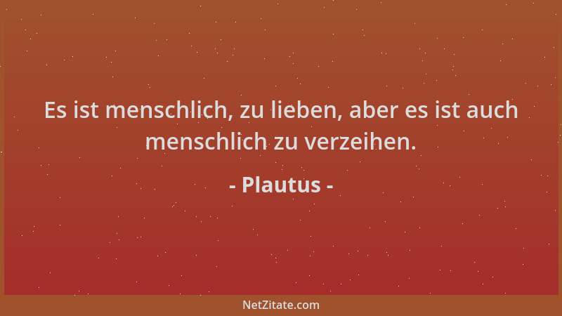 Plautus - Es ist menschlich, zu lieben, aber es ist auch menschlich zu verzeihen....