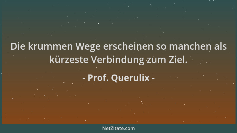 Prof. Querulix - Die krummen Wege erscheinen so manchen als kürzeste Verbindung zum Ziel....