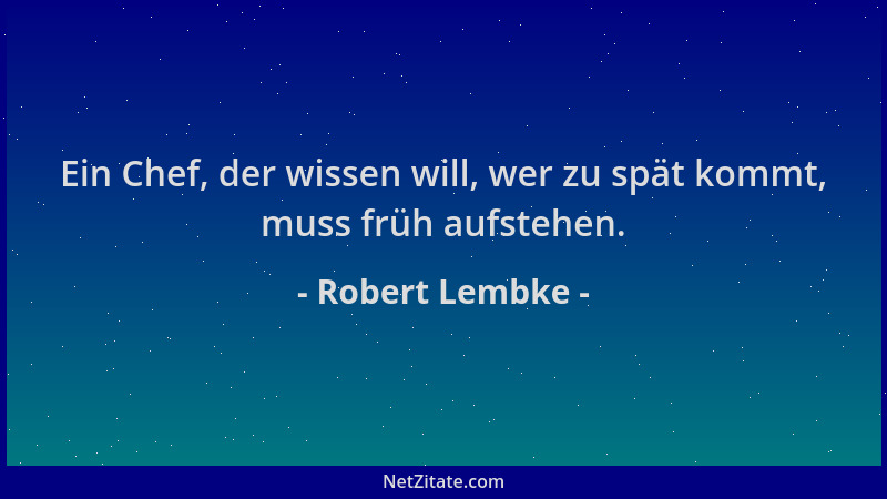 Robert Lembke - Ein Chef, der wissen will, wer zu spät kommt, muss früh aufstehen....