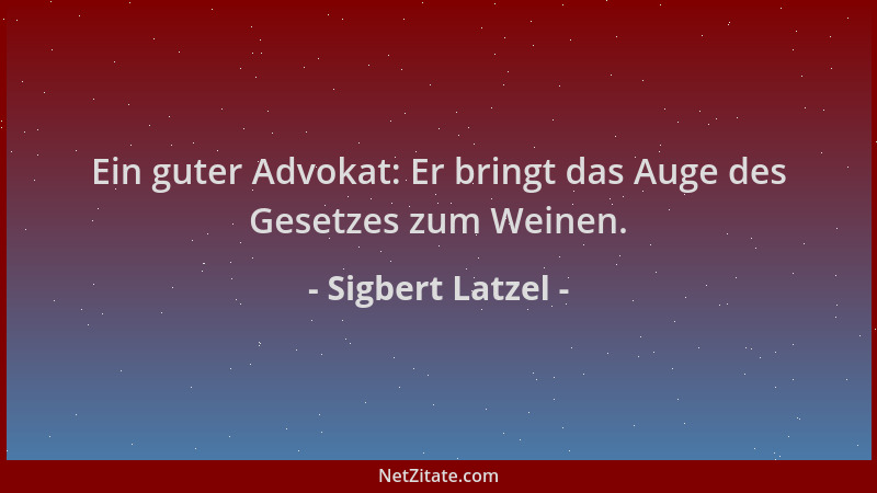 Sigbert Latzel - Ein guter Advokat: Er bringt das Auge des Gesetzes zum Weinen....