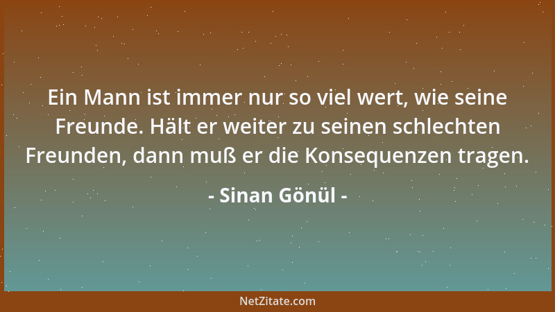 Sinan Gönül - Ein Mann ist immer nur so viel wert, wie seine Freunde. Hält er weiter zu seinen schlechten Freunden, dann mu...