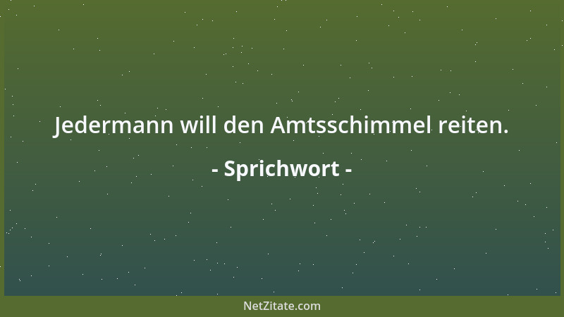 Sprichwort - Jedermann will den Amtsschimmel reiten....