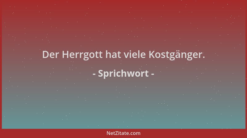 Sprichwort - Der Herrgott hat viele Kostgänger....