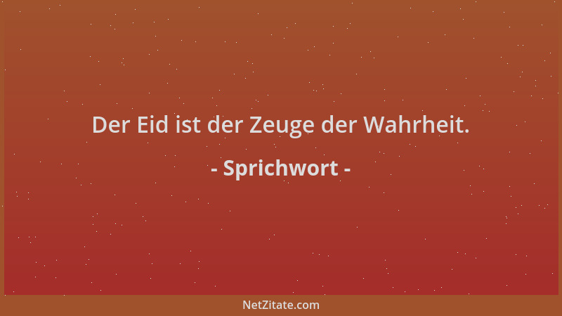 Sprichwort - Der Eid ist der Zeuge der Wahrheit....