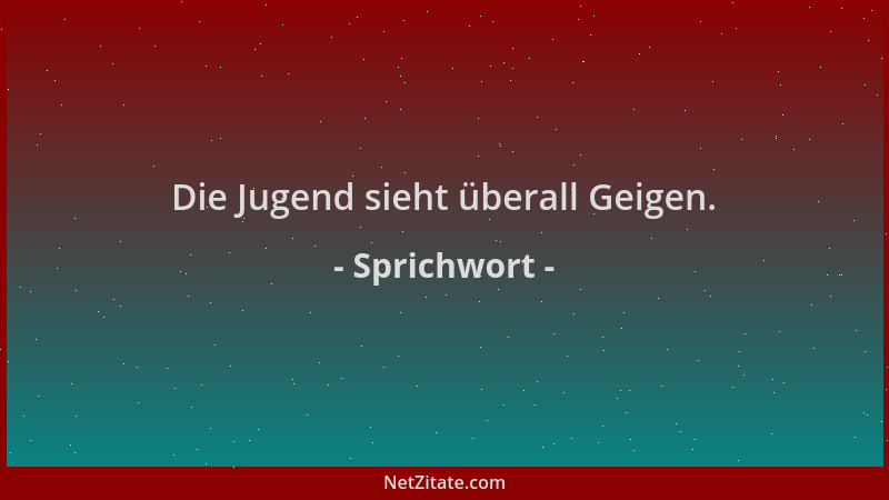 Sprichwort - Die Jugend sieht überall Geigen....