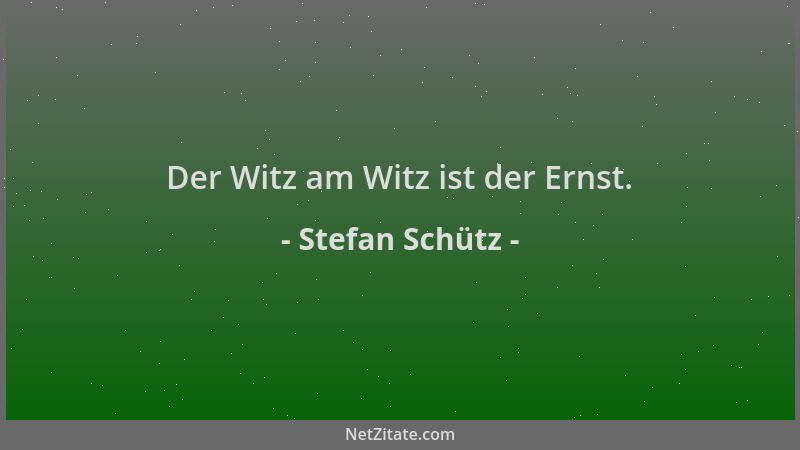 Stefan Schütz - Der Witz am Witz ist der Ernst....