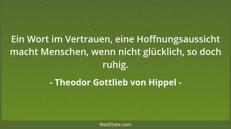 Theodor Gottlieb von Hippel - Ein Wort im Vertrauen, eine Hoffnungsaussicht macht Menschen, wenn nicht glücklich, so doch r...