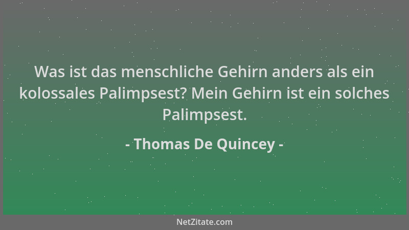 Thomas De Quincey - Was ist das menschliche Gehirn anders als ein kolossales Palimpsest? Mein Gehirn ist ein solches Palimp...