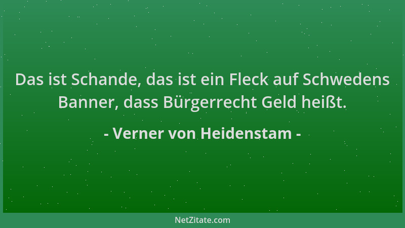 Verner von Heidenstam - Das ist Schande, das ist ein Fleck auf Schwedens Banner, dass Bürgerrecht Geld heißt....