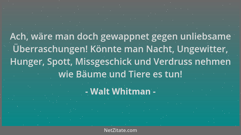 Walt Whitman - Ach, wäre man doch gewappnet gegen unliebsame Überraschungen! Könnte man Nacht, Ungewitter, Hunger, Spott, M...