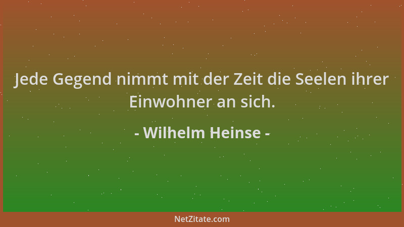 Wilhelm Heinse - Jede Gegend nimmt mit der Zeit die Seelen ihrer Einwohner an sich....