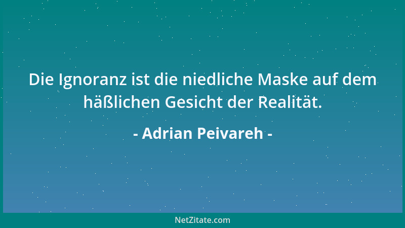 Adrian Peivareh - Die Ignoranz ist die niedliche Maske auf dem häßlichen Gesicht der Realität....