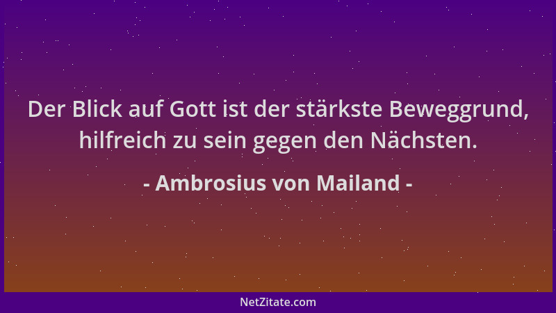 Ambrosius von Mailand - Der Blick auf Gott ist der stärkste Beweggrund, hilfreich zu sein gegen den Nächsten....