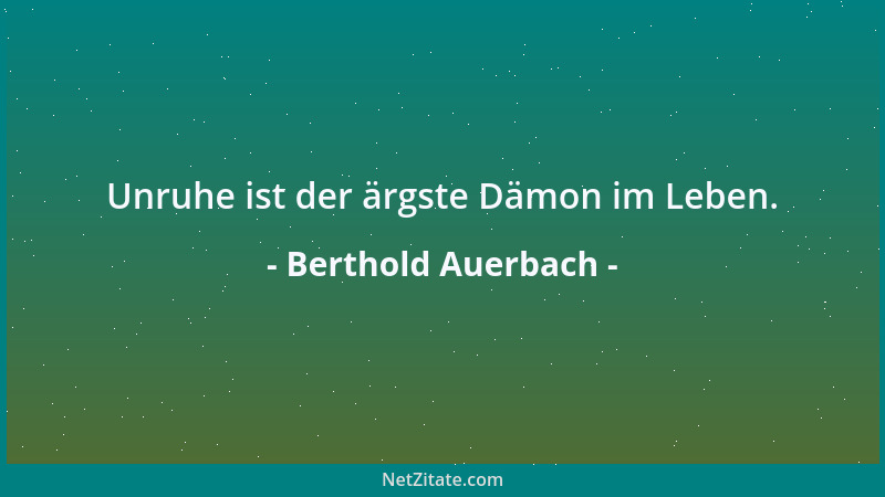 Berthold Auerbach - Unruhe ist der ärgste Dämon im Leben....