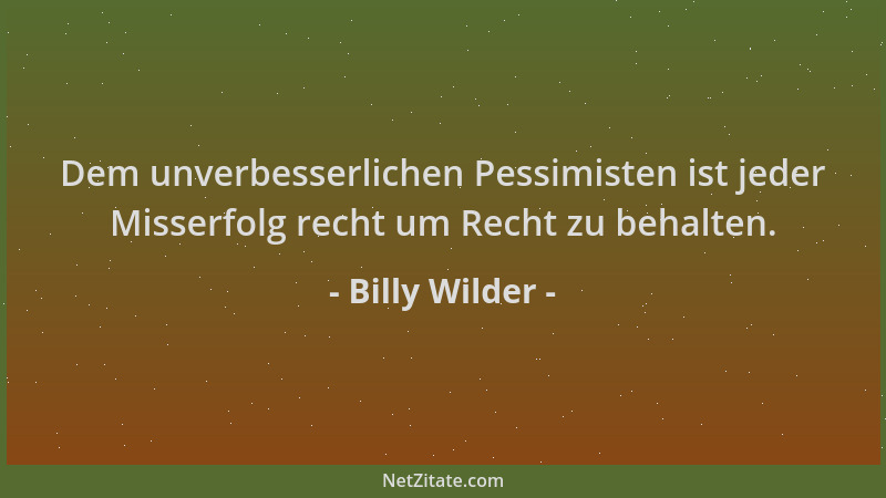 Billy Wilder - Dem unverbesserlichen Pessimisten ist jeder Misserfolg recht um Recht zu behalten....