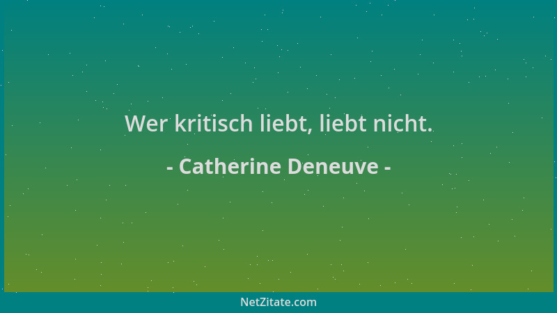 Catherine Deneuve - Wer kritisch liebt, liebt nicht....