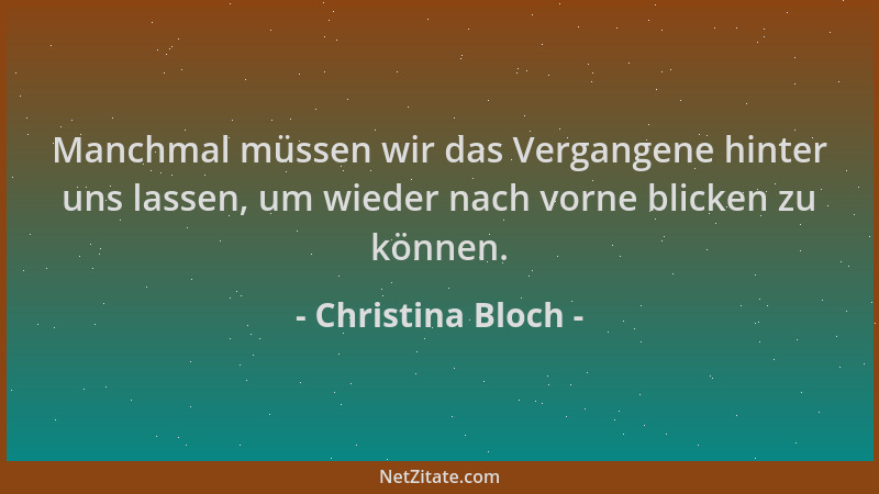 Christina Bloch - Manchmal müssen wir das Vergangene hinter uns lassen, um wieder nach vorne blicken zu können....