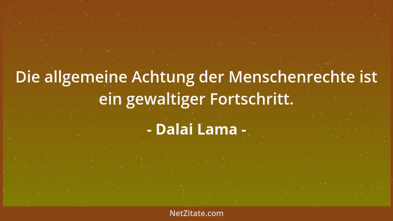 Dalai Lama - Die allgemeine Achtung der Menschenrechte ist ein gewaltiger Fortschritt....
