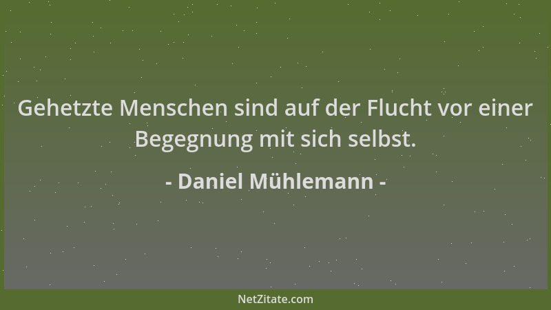 Daniel Mühlemann - Gehetzte Menschen sind auf der Flucht vor einer Begegnung mit sich selbst....