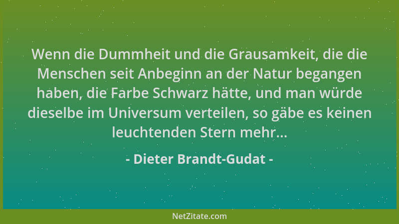 Dieter Brandt-Gudat - Wenn die Dummheit und die Grausamkeit, die die Menschen seit Anbeginn an der Natur begangen haben, di...