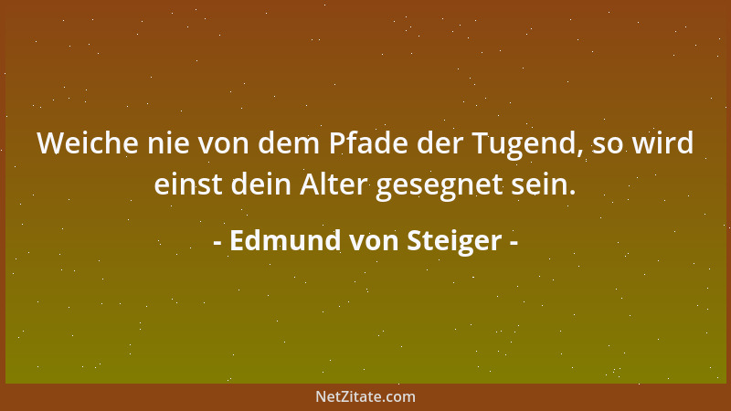 Edmund von Steiger - Weiche nie von dem Pfade der Tugend, so wird einst dein Alter gesegnet sein....