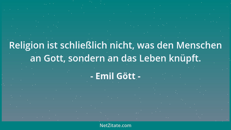 Emil Gött - Religion ist schließlich nicht, was den Menschen an Gott, sondern an das Leben knüpft....