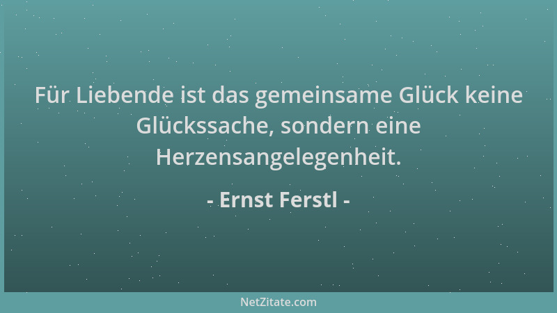 Ernst Ferstl - Für Liebende ist das gemeinsame Glück keine Glückssache, sondern eine Herzensangelegenheit....