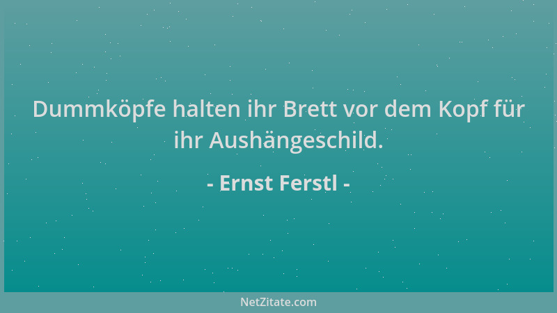 Ernst Ferstl - Dummköpfe halten ihr Brett vor dem Kopf für ihr Aushängeschild....