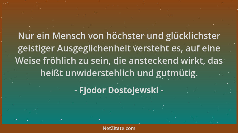 Fjodor Dostojewski - Nur ein Mensch von höchster und glücklichster geistiger Ausgeglichenheit versteht es, auf eine Weise f...