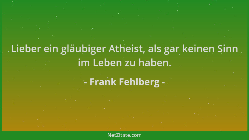 Frank Fehlberg - Lieber ein gläubiger Atheist, als gar keinen Sinn im Leben zu haben....