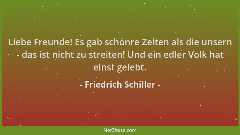 Friedrich Schiller - Liebe Freunde! Es gab schönre Zeiten als die unsern - das ist nicht zu streiten! Und ein edler Volk ha...