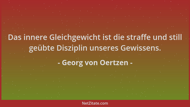 Georg von Oertzen - Das innere Gleichgewicht ist die straffe und still geübte Disziplin unseres Gewissens....