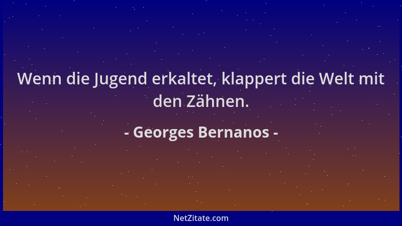 Georges Bernanos - Wenn die Jugend erkaltet, klappert die Welt mit den Zähnen....