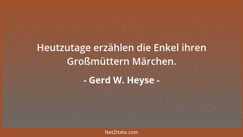 Gerd W. Heyse - Heutzutage erzählen die Enkel ihren Großmüttern Märchen....