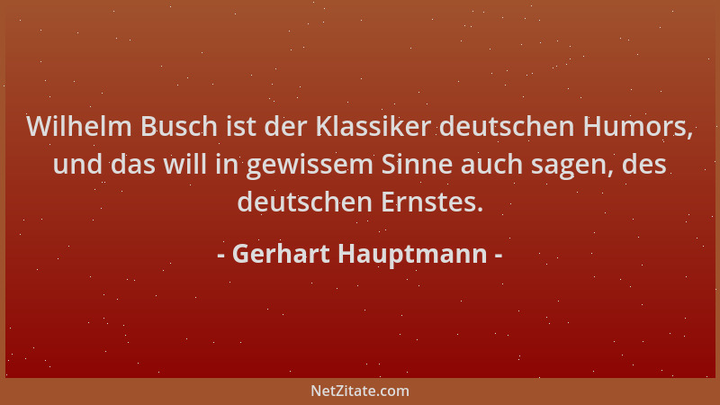 Gerhart Hauptmann - Wilhelm Busch ist der Klassiker deutschen Humors, und das will in gewissem Sinne auch sagen, des deutsc...